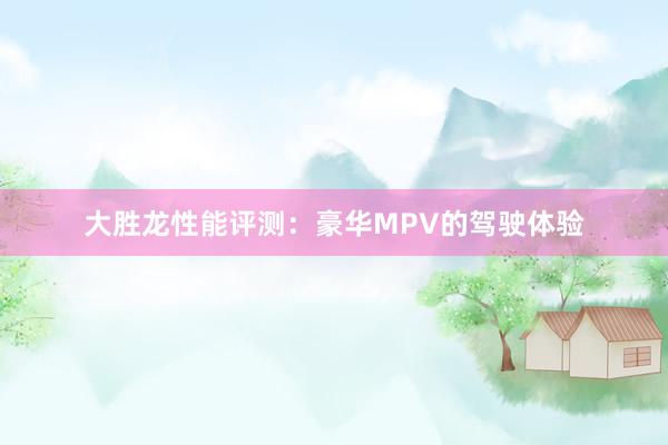 大胜龙性能评测：豪华MPV的驾驶体验